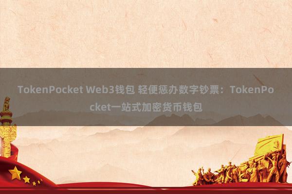 TokenPocket Web3钱包 轻便惩办数字钞票：TokenPocket一站式加密货币钱包