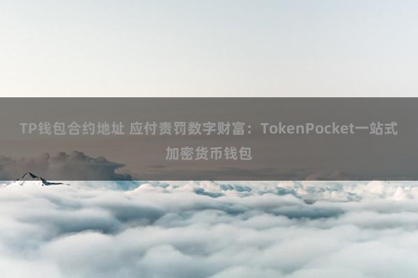 TP钱包合约地址 应付责罚数字财富：TokenPocket一站式加密货币钱包