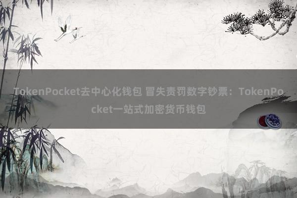 TokenPocket去中心化钱包 冒失责罚数字钞票：TokenPocket一站式加密货币钱包