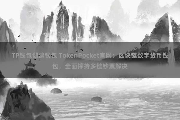 TP钱包创建钱包 TokenPocket官网：区块链数字货币钱包，全面撑持多链钞票解决