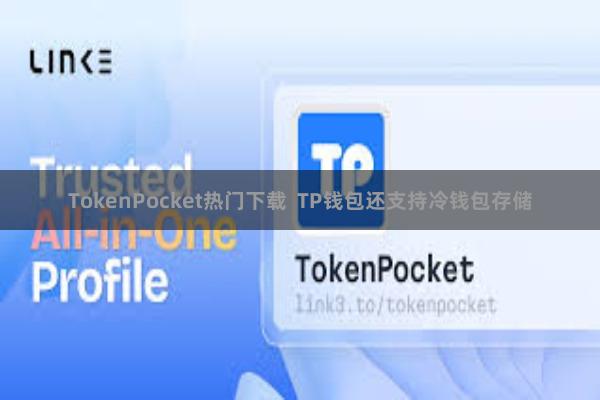 TokenPocket热门下载  TP钱包还支持冷钱包存储