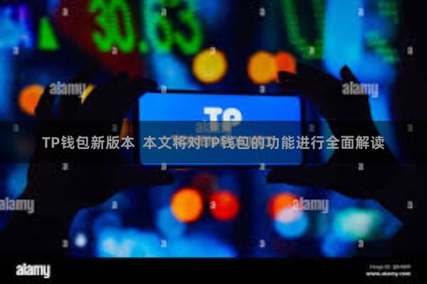 TP钱包新版本  本文将对TP钱包的功能进行全面解读
