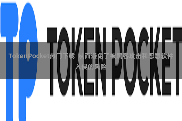 TokenPocket热门下载  从而避免了被黑客攻击和恶意软件入侵的风险