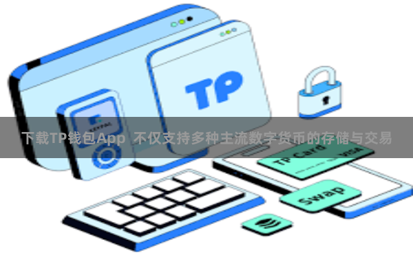 下载TP钱包App 不仅支持多种主流数字货币的存储与交易