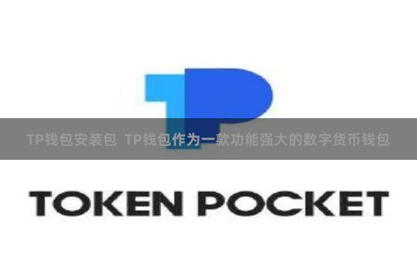 TP钱包安装包  TP钱包作为一款功能强大的数字货币钱包